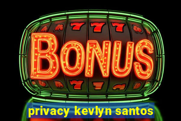 privacy kevlyn santos